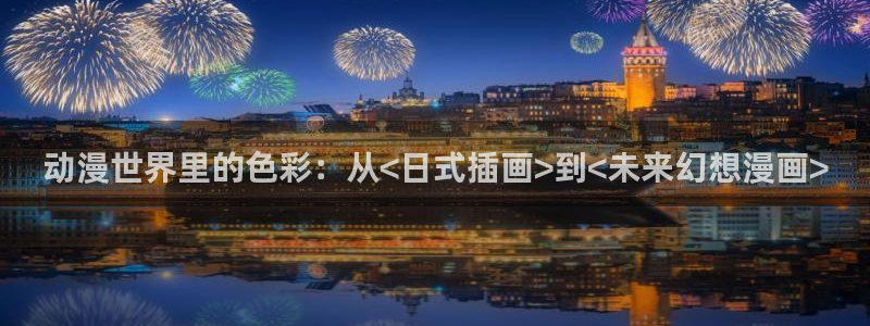 风车动漫专注动漫：动漫世界里的色彩：从<日式插画>到<未来幻想漫画>